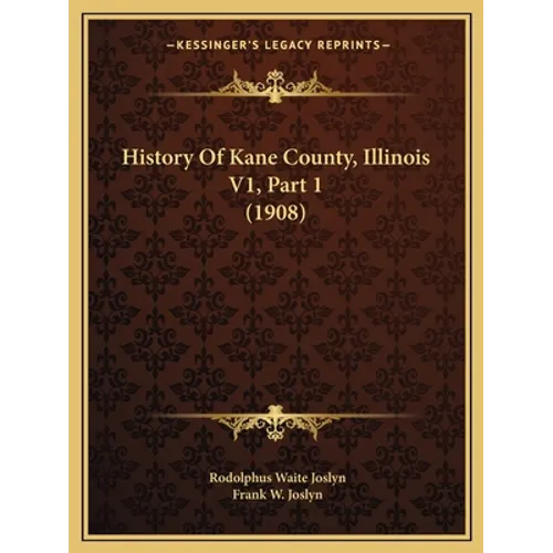 History Of Kane County, Illinois V1, Part 1 (1908) - Paperback