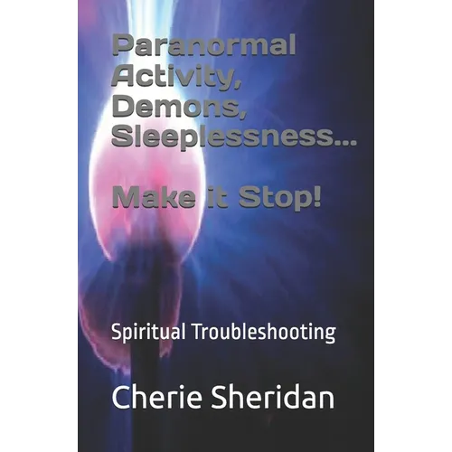 Paranormal Activity, Demons, Sleeplessness...Make it Stop!: Spiritual Troubleshooting - Paperback
