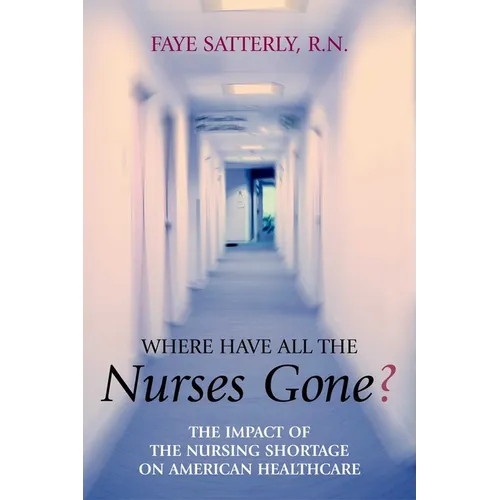 Where Have All the Nurses Gone?: The Impact of the Nursing Shortage on American Healthcare - Paperback