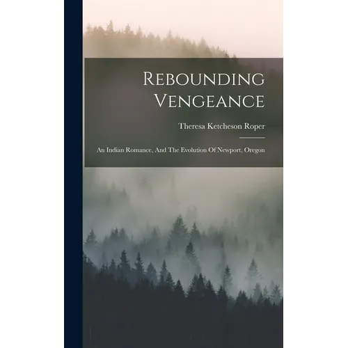 Rebounding Vengeance: An Indian Romance, And The Evolution Of Newport, Oregon - Hardcover