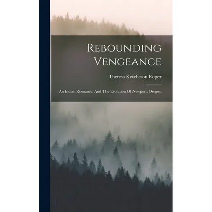 Rebounding Vengeance: An Indian Romance, And The Evolution Of Newport, Oregon - Hardcover