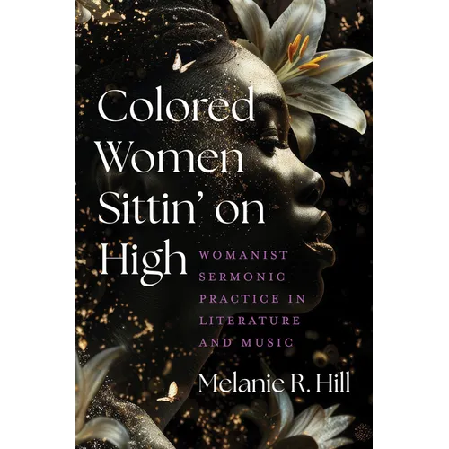 Colored Women Sittin' on High: Womanist Sermonic Practice in Literature and Music - Paperback