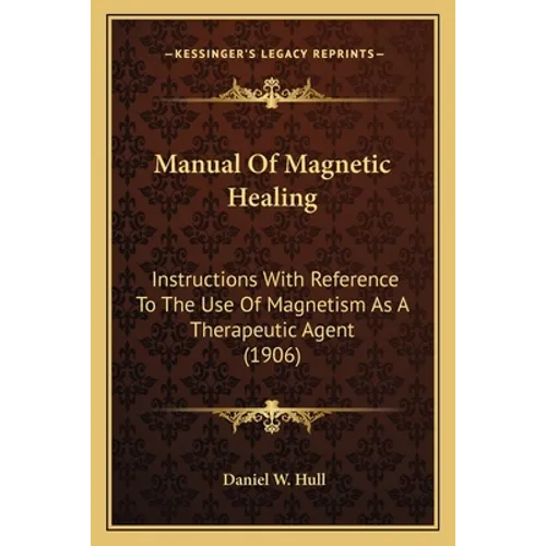 Manual Of Magnetic Healing: Instructions With Reference To The Use Of Magnetism As A Therapeutic Agent (1906) - Paperback