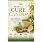 How To Cure Candida: Yeast Infection Causes, Symptoms, Diet & Natural Remedies - Paperback