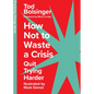 How Not to Waste a Crisis: Quit Trying Harder - Hardcover