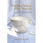 Finding Solace After Suicide: A Mother's Journey, Practical Guidance, and Spiritual Insights - Hardcover