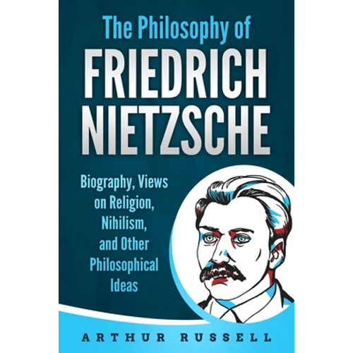 The Philosophy of Friedrich Nietzsche: Biography, Views on Religion, Nihilism, and Other Philosophical Ideas - Paperback