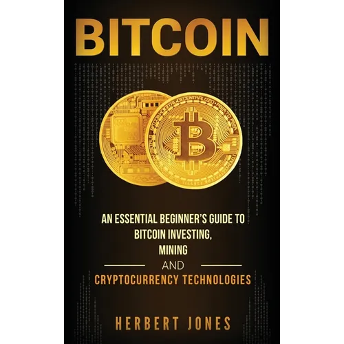 Bitcoin: An Essential Beginner's Guide to Bitcoin Investing, Mining and Cryptocurrency Technologies - Hardcover