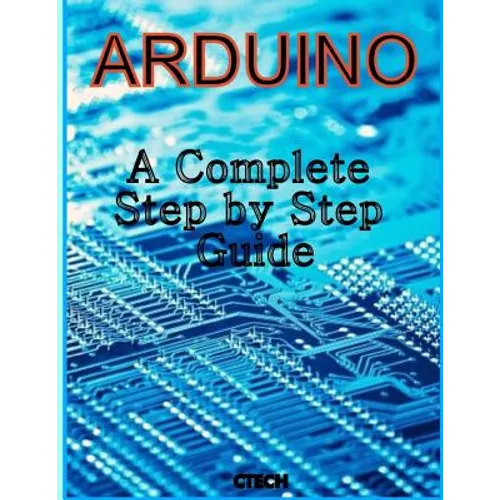 Arduino: A Complete Step by Step Guide - Paperback