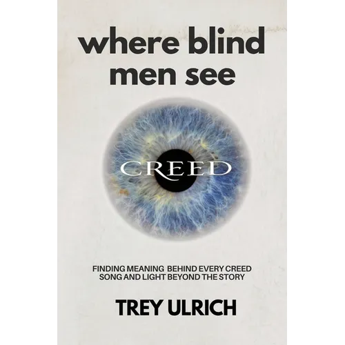 Where Blind Men See: Finding Meaning Behind Every Creed Song And Light Beyond The Story - Paperback