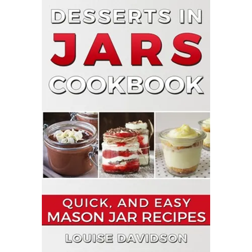 Desserts in Jars Cookbook: Quick and Easy Mason Jar Recipes - Paperback