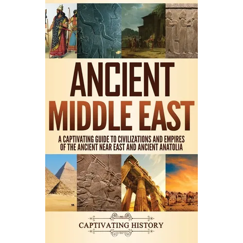 Ancient Middle East: A Captivating Guide to Civilizations and Empires of the Ancient Near East and Ancient Anatolia - Hardcover