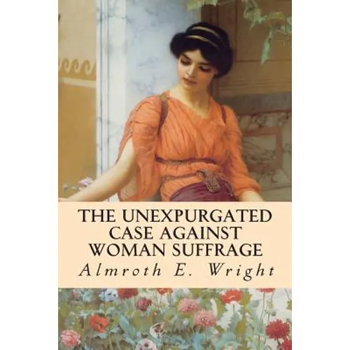 The Unexpurgated Case Against Woman Suffrage - Paperback