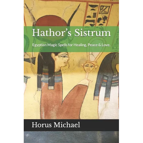 Hathor's Sistrum: Egyptian Magic Spells for Healing, Peace & Love. - Paperback