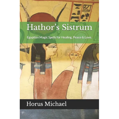 Hathor's Sistrum: Egyptian Magic Spells for Healing, Peace & Love. - Paperback