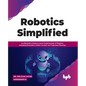 Robotics Simplified: An Illustrative Guide to Learn Fundamentals of Robotics, Including Kinematics, Motion Control, and Trajectory Planning - Paperback