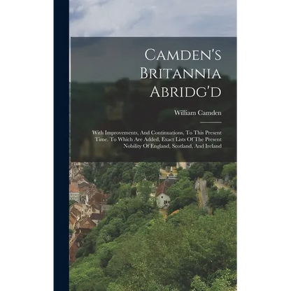 Camden's Britannia Abridg'd: With Improvements, And Continuations, To This Present Time. To Which Are Added, Exact Lists Of The Present Nobility Of - Hardcover