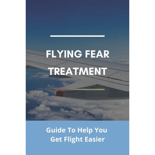 Flying Fear Treatment: Guide To Help You Get Flight Easier: Really Anxious About Flying - Paperback