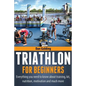 Triathlon For Beginners: Everything you need to know about training, nutrition, kit, motivation, racing, and much more - Paperback