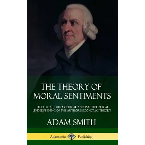 The Theory of Moral Sentiments: The Ethical, Philosophical and Psychological Underpinning of the Author's Economic Theory (Hardcover) - Hardcover