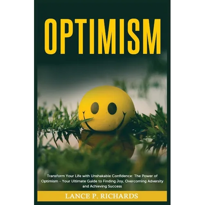 Optimism: Transform Your Life with Unshakable Confidence: The Power of Optimism - Your Ultimate Guide to Finding Joy, Overcoming Adversity and Achievi - Paperback