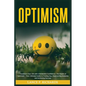 Optimism: Transform Your Life with Unshakable Confidence: The Power of Optimism - Your Ultimate Guide to Finding Joy, Overcoming Adversity and Achievi - Paperback