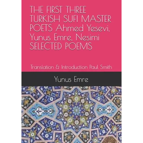 THE FIRST THREE TURKISH SUFI MASTER POETS Ahmed Yesevi, Yunus Emre, Nesimi SELECTED POEMS: Translation & Introduction Paul Smith - Paperback