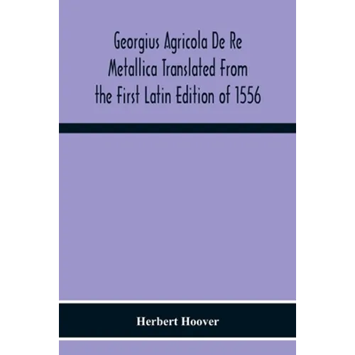Georgius Agricola De Re Metallica Translated From The First Latin Edition Of 1556 With Biographical Introduction, Annotations And Appendices Upon The - Paperback