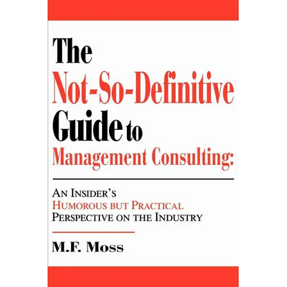 The Not-So-Definitive Guide to Management Consulting: An Insider's Humorous but Practical Perspective on the Industry - Paperback