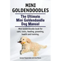 Mini Goldendoodles. The Ultimate Mini Goldendoodle Dog Manual. Miniature Goldendoodle book for care, costs, feeding, grooming, health and training. - Paperback