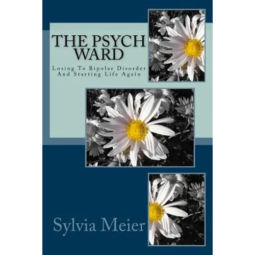 The Psych Ward: Losing To Bipolar Disorder And Starting Life Again - Paperback