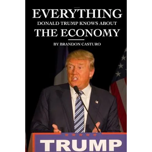 Everything Donald Trump Knows About the Economy - Paperback