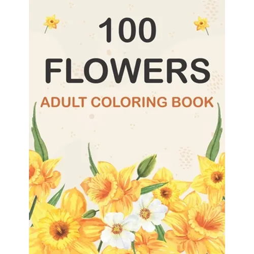 100 Flowers Coloring Book: Adult Flowers Designs Coloring Book Featuring Exquisite Flower Bouquets, Wreaths, Swirls, Patterns, Decorations, Inspi - Paperback