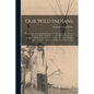 Our Wild Indians: Thirty-three Years' Personal Experience Among the red men of the Great West. A Popular Account of Their Social Life, R - Paperback