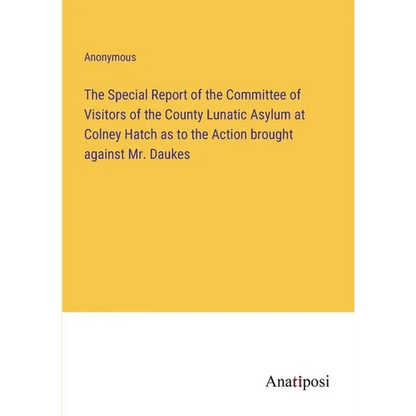 The Special Report of the Committee of Visitors of the County Lunatic Asylum at Colney Hatch as to the Action brought against Mr. Daukes - Paperback