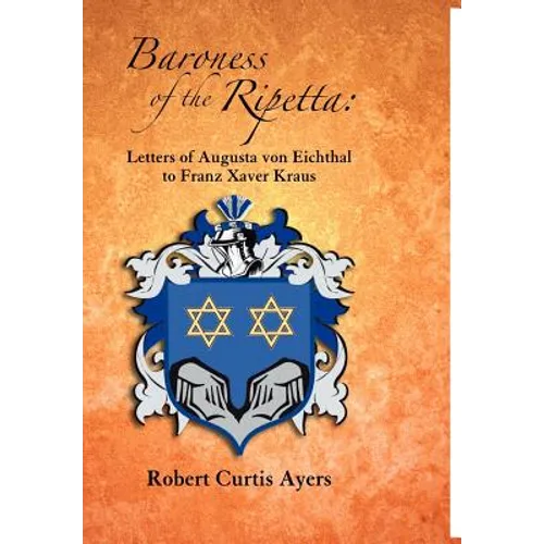 Baroness of the Ripetta: Letters of Augusta Von Eichthal to Franz Xaver Kraus - Hardcover