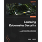 Learning Kubernetes Security - Second Edition: A practical guide for secure and scalable containerized environments - Paperback