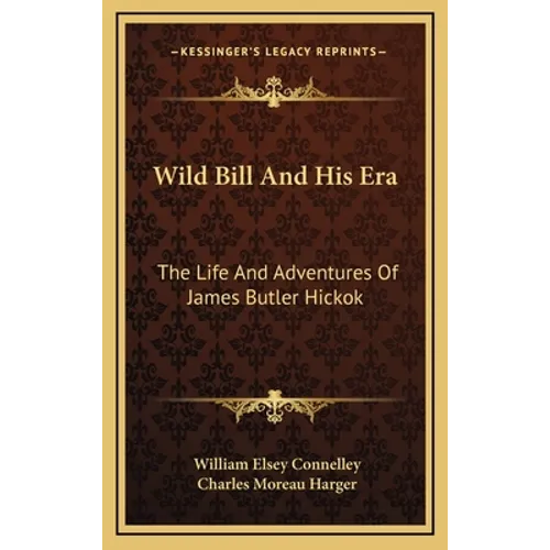 Wild Bill and His Era: The Life and Adventures of James Butler Hickok - Hardcover