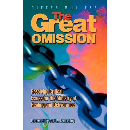 The Great Omission: Resolving Critical Issues for the Ministry of Healing and Deliverance - Paperback
