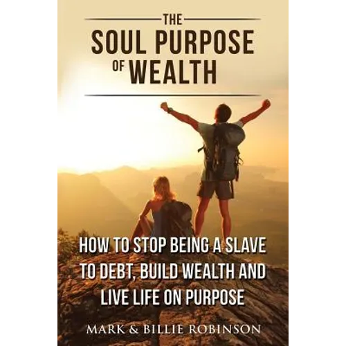 The Soul Purpose of Wealth: How to stop being a slave to debt, build wealth and live life on purpose - Paperback