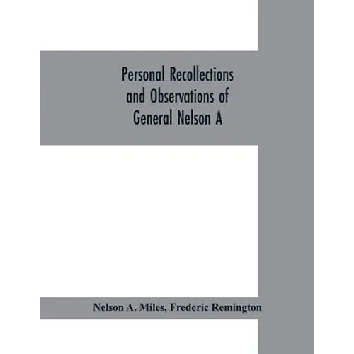 Personal recollections and observations of General Nelson A. Miles embracing a brief view of the Civil War, or, From New England to the Golden Gate: a - Paperback