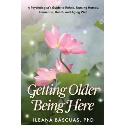 Getting Older Being Here: A Psychologist's Guide to Rehab, Nursing Homes, Dementia, Death, and Aging Well - Paperback