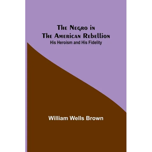 The Negro in the American Rebellion: His Heroism and His Fidelity - Paperback