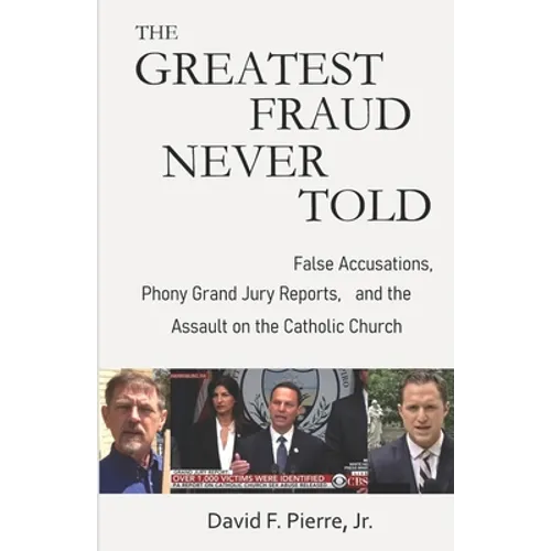The Greatest Fraud Never Told: False Accusations, Phony Grand Jury Reports, and the Assault on the Catholic Church - Paperback
