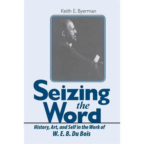Seizing the Word: History, Art, and Self in the Work of W. E. B. Du Bois - Paperback