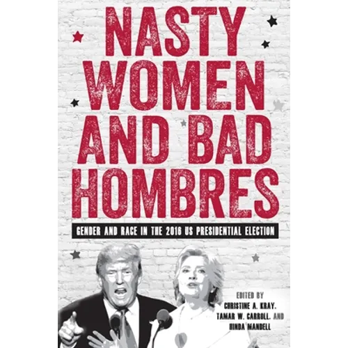 Nasty Women and Bad Hombres: Gender and Race in the 2016 Us Presidential Election - Hardcover
