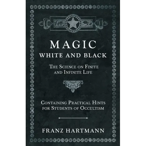 Magic, White and Black - The Science on Finite and Infinite Life - Containing Practical Hints for Students of Occultism - Paperback