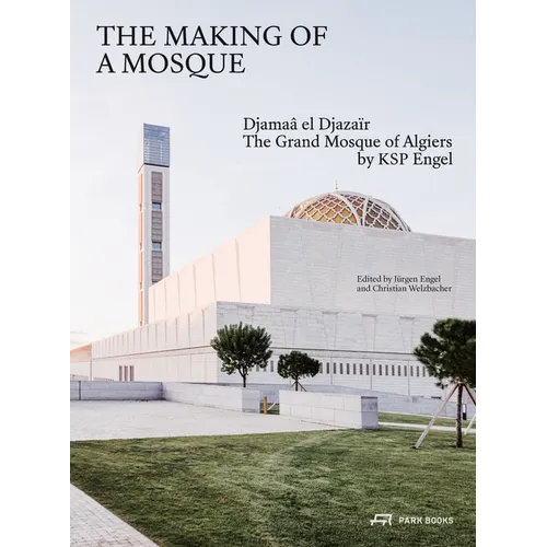 The Making of a Mosque: Djamaa Al-Djazaïr - The Grand Mosque of Algiers by Ksp Engel - Hardcover