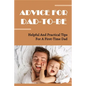 Advice For Dad-To-Be: Helpful And Practical Tips For A First-Time Dad: Things New Dads Need To Know - Paperback