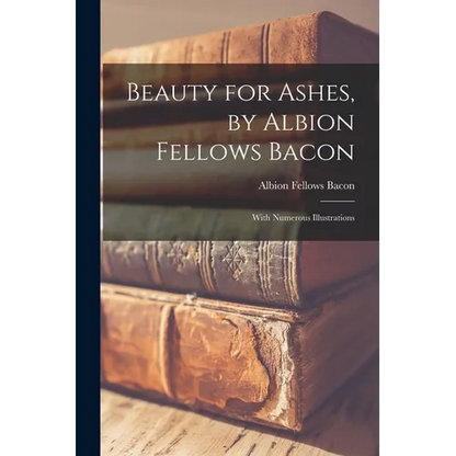 Beauty for Ashes, by Albion Fellows Bacon; With Numerous Illustrations - Paperback
